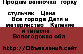 Продам ванночка, горку, стульчик › Цена ­ 300 - Все города Дети и материнство » Купание и гигиена   . Вологодская обл.